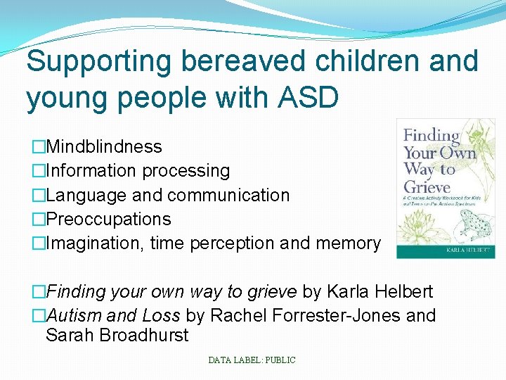 Supporting bereaved children and young people with ASD �Mindblindness �Information processing �Language and communication