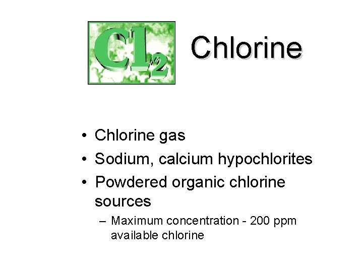 Chlorine • Chlorine gas • Sodium, calcium hypochlorites • Powdered organic chlorine sources –