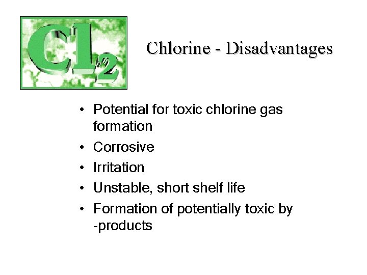 Chlorine - Disadvantages • Potential for toxic chlorine gas formation • Corrosive • Irritation