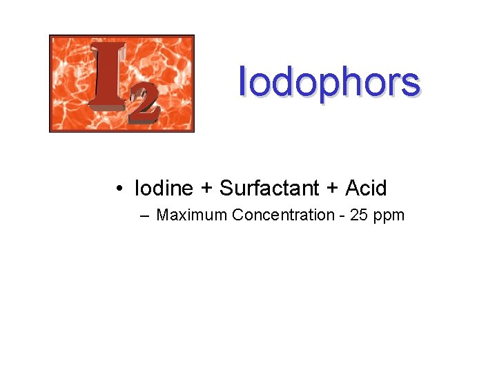 Iodophors • Iodine + Surfactant + Acid – Maximum Concentration - 25 ppm 