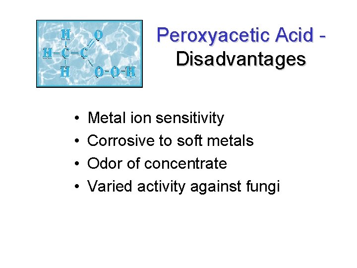 Peroxyacetic Acid Disadvantages • • Metal ion sensitivity Corrosive to soft metals Odor of