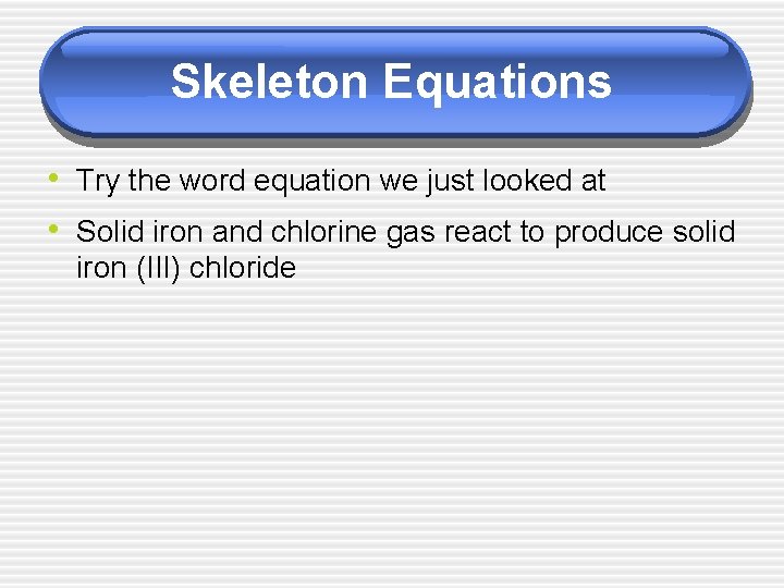 Skeleton Equations • Try the word equation we just looked at • Solid iron