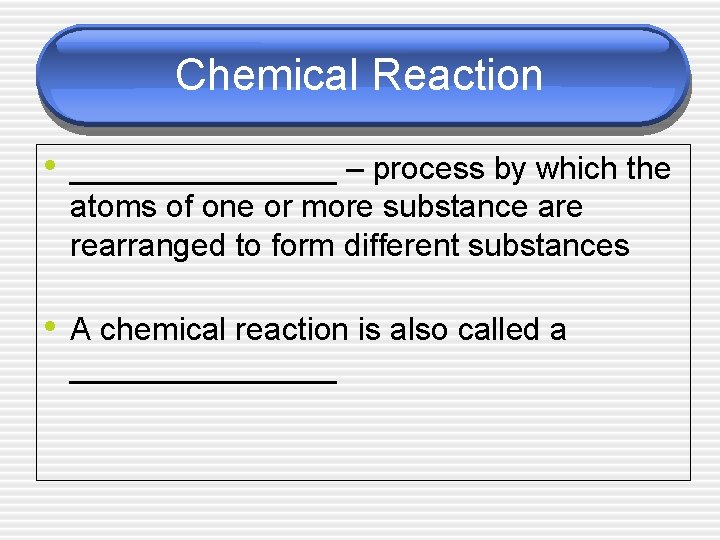 Chemical Reaction • ________ – process by which the atoms of one or more