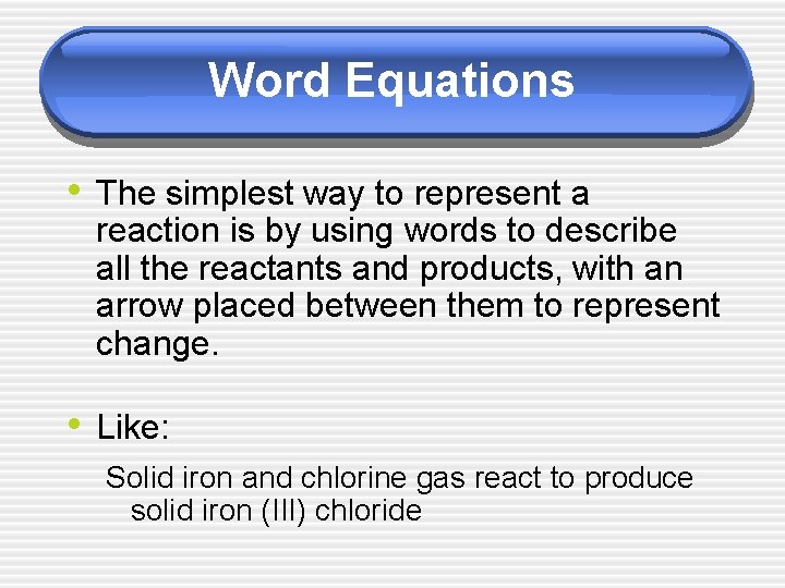 Word Equations • The simplest way to represent a reaction is by using words