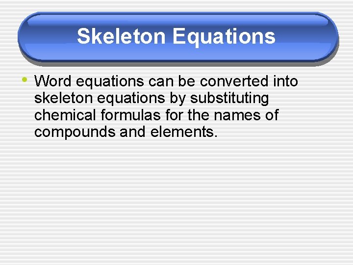 Skeleton Equations • Word equations can be converted into skeleton equations by substituting chemical