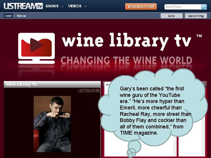 Gary’s been called “the first wine guru of the You. Tube era. ” “He’s