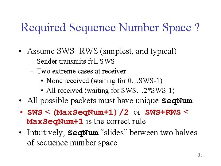 Required Sequence Number Space ? • Assume SWS=RWS (simplest, and typical) – Sender transmits