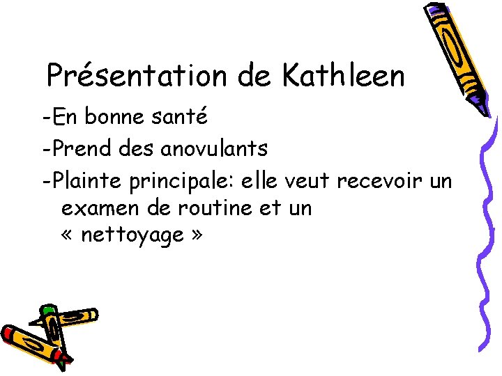 Présentation de Kathleen -En bonne santé -Prend des anovulants -Plainte principale: elle veut recevoir