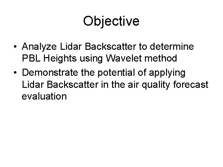 Objective • Analyze Lidar Backscatter to determine PBL Heights using Wavelet method • Demonstrate