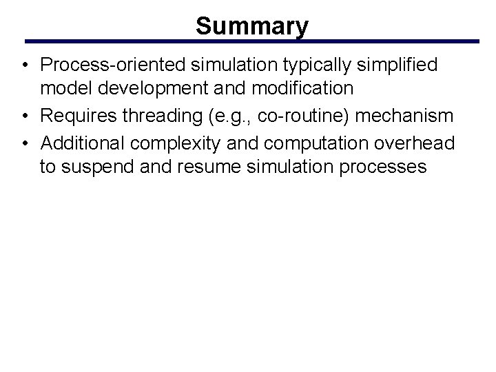 Summary • Process-oriented simulation typically simplified model development and modification • Requires threading (e.