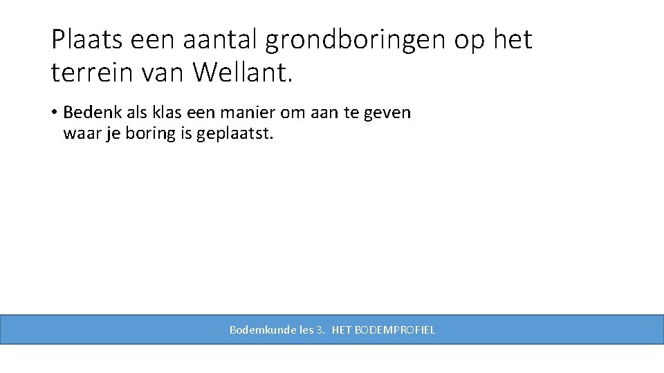 Plaats een aantal grondboringen op het terrein van Wellant. • Bedenk als klas een