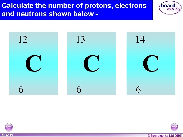 Calculate the number of protons, electrons and neutrons shown below - 12 13 C