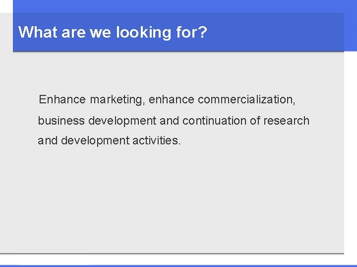 What are we looking for? Enhance marketing, enhance commercialization, business development and continuation of