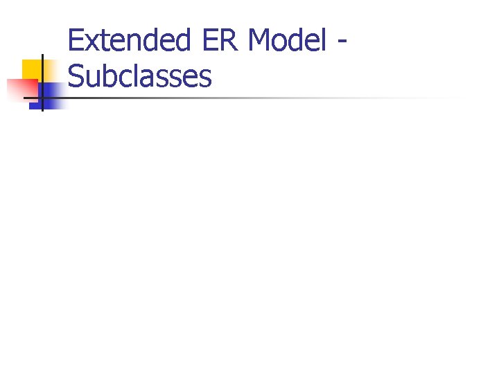 Extended ER Model Subclasses Extended ER Model Subclasses
