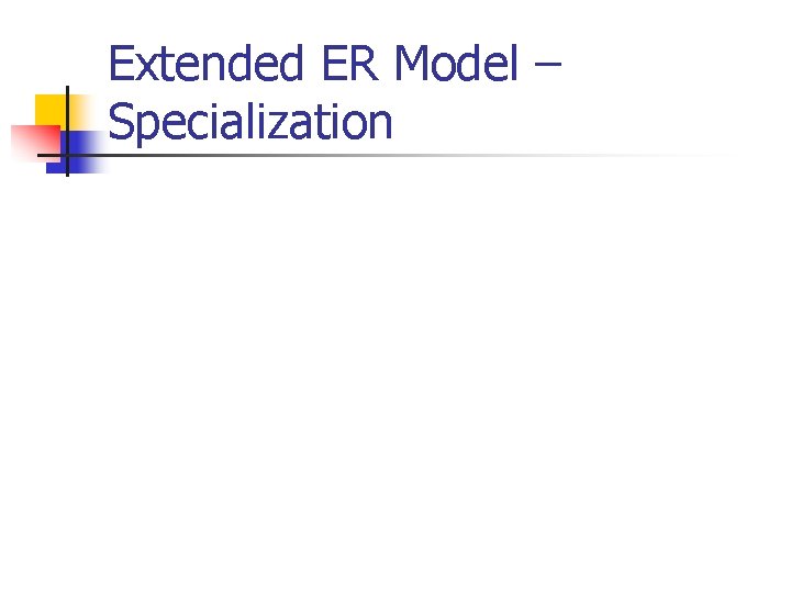 Extended ER Model – Specialization Extended ER Model – Specialization