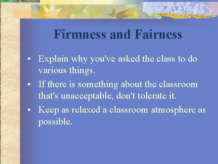 Firmness and Fairness • Explain why you've asked the class to do various things.