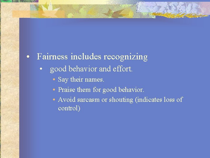  • Fairness includes recognizing • good behavior and effort. • Say their names.