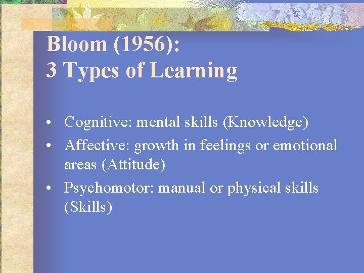 Bloom (1956): 3 Types of Learning • Cognitive: mental skills (Knowledge) • Affective: growth