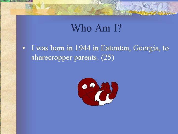 Who Am I? • I was born in 1944 in Eatonton, Georgia, to sharecropper