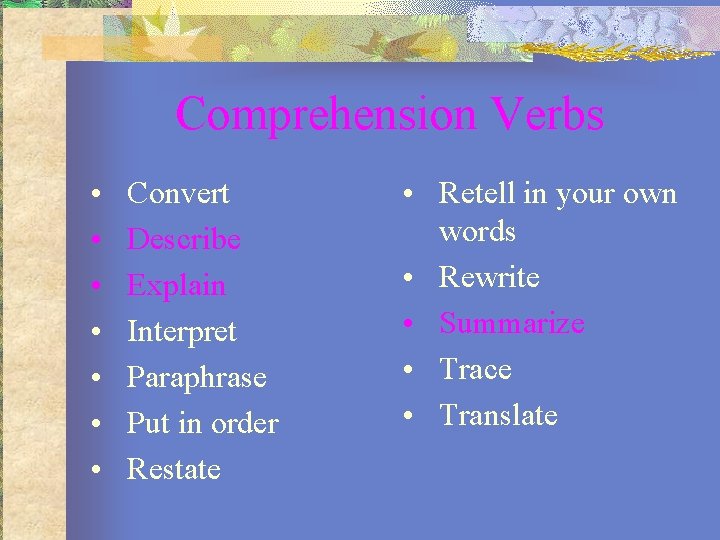 Comprehension Verbs • • Convert Describe Explain Interpret Paraphrase Put in order Restate •