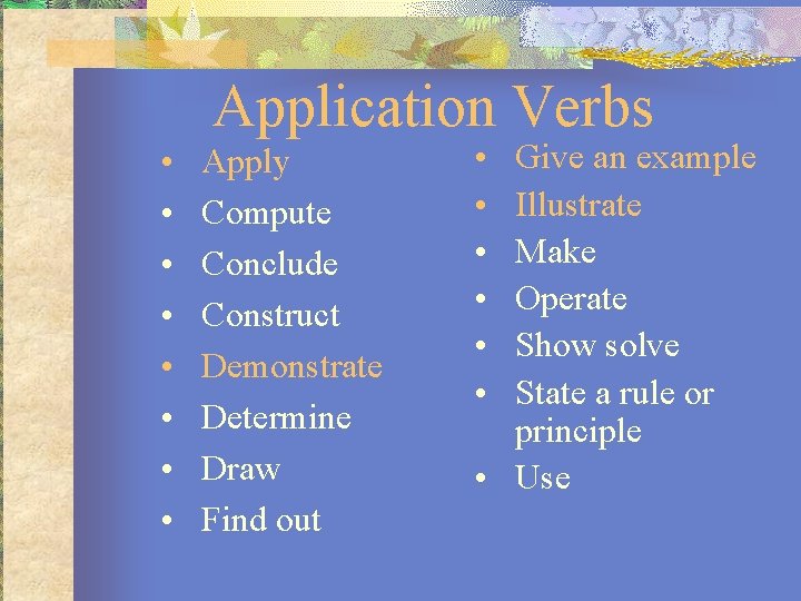 Application Verbs • • Apply Compute Conclude Construct Demonstrate Determine Draw Find out •