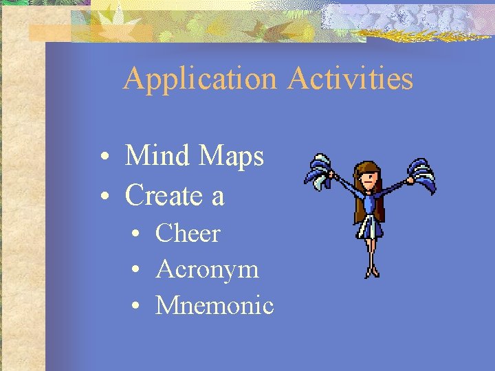 Application Activities • Mind Maps • Create a • Cheer • Acronym • Mnemonic