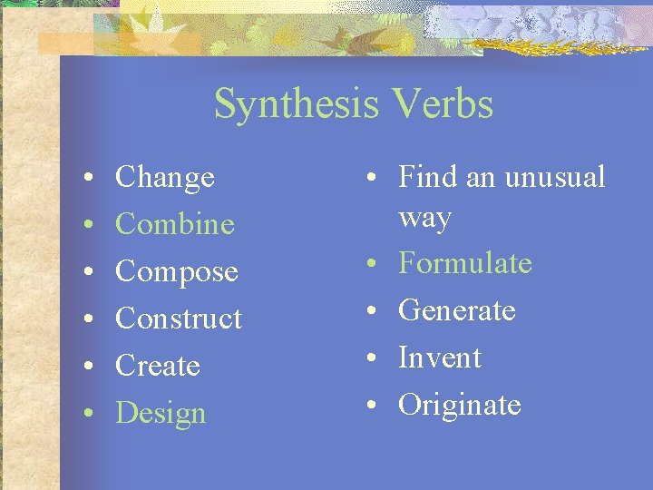 Synthesis Verbs • • • Change Combine Compose Construct Create Design • Find an