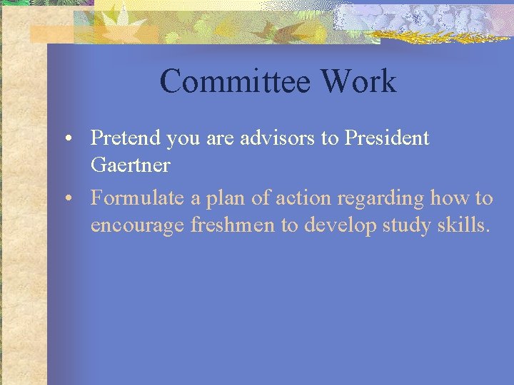 Committee Work • Pretend you are advisors to President Gaertner • Formulate a plan