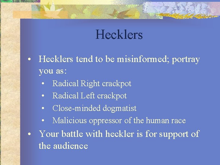 Hecklers • Hecklers tend to be misinformed; portray you as: • • Radical Right