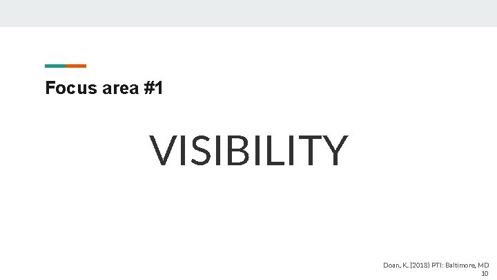Focus area #1 VISIBILITY Doan, K. (2018) PTI: Baltimore, MD 10 
