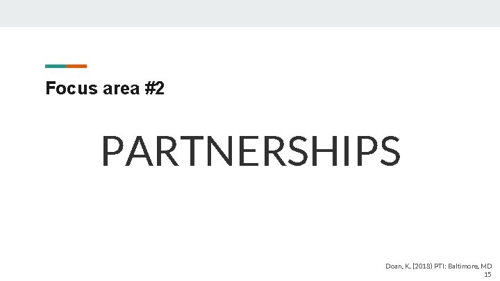 Focus area #2 PARTNERSHIPS Doan, K. (2018) PTI: Baltimore, MD 15 