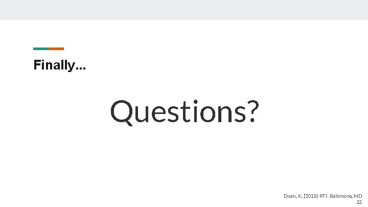 Finally. . . Questions? Doan, K. (2018) PTI: Baltimore, MD 33 