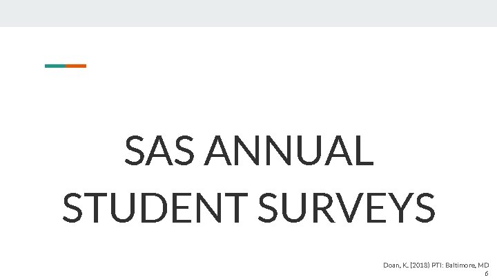 SAS ANNUAL STUDENT SURVEYS Doan, K. (2018) PTI: Baltimore, MD 6 