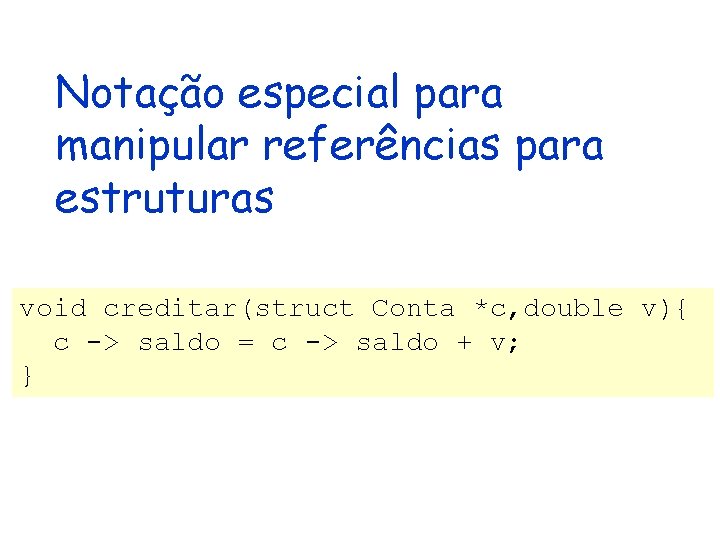Notação especial para manipular referências para estruturas void creditar(struct Conta *c, double v){ c