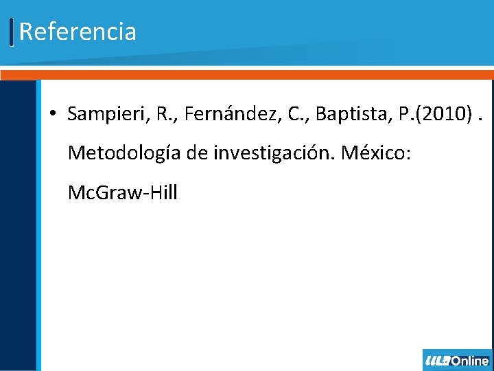 Referencia • Sampieri, R. , Fernández, C. , Baptista, P. (2010). Metodología de investigación.