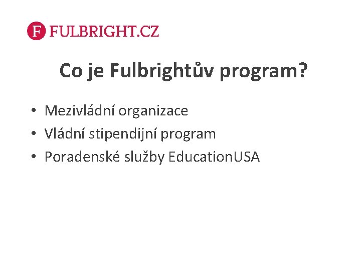 Co je Fulbrightův program? • Mezivládní organizace • Vládní stipendijní program • Poradenské služby