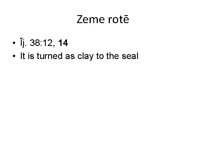 Zeme rotē • Īj. 38: 12, 14 • It is turned as clay to