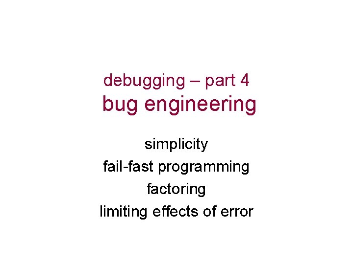 debugging – part 4 bug engineering simplicity fail-fast programming factoring limiting effects of error
