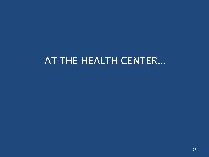 AT THE HEALTH CENTER… 23 