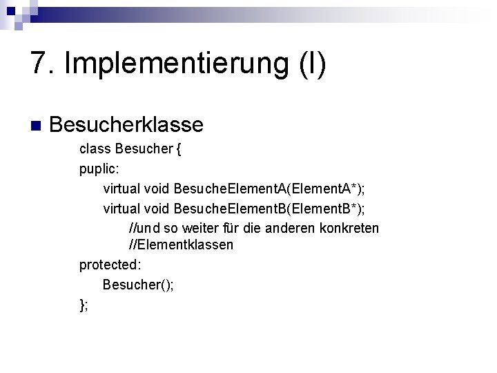 7. Implementierung (I) n Besucherklasse class Besucher { puplic: virtual void Besuche. Element. A(Element.