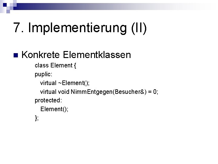 7. Implementierung (II) n Konkrete Elementklassen class Element { puplic: virtual ~Element(); virtual void