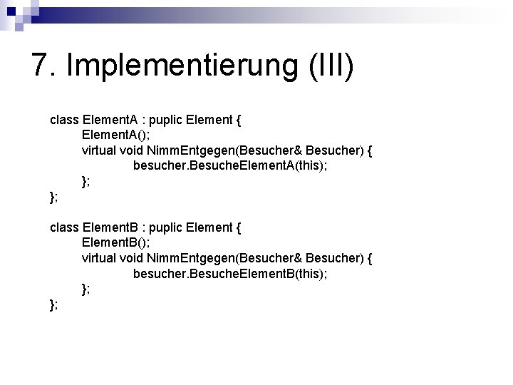 7. Implementierung (III) class Element. A : puplic Element { Element. A(); virtual void