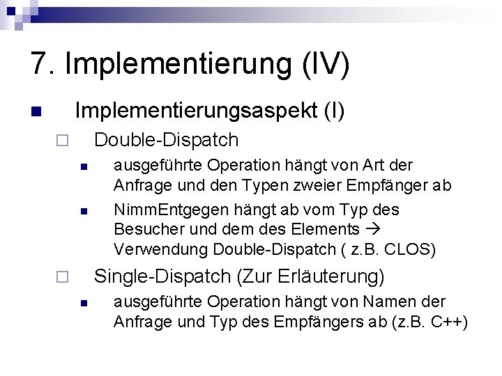 7. Implementierung (IV) Implementierungsaspekt (I) n Double-Dispatch ¨ n n ausgeführte Operation hängt von