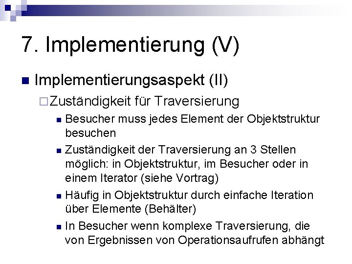 7. Implementierung (V) n Implementierungsaspekt (II) ¨ Zuständigkeit für Traversierung Besucher muss jedes Element