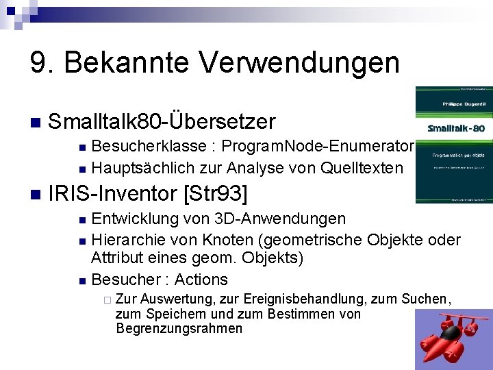 9. Bekannte Verwendungen n Smalltalk 80 -Übersetzer Besucherklasse : Program. Node-Enumerator n Hauptsächlich zur