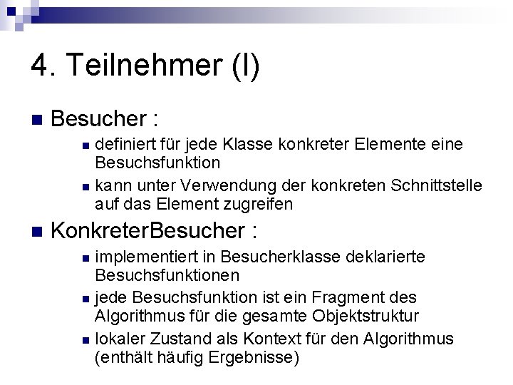 4. Teilnehmer (I) n Besucher : definiert für jede Klasse konkreter Elemente eine Besuchsfunktion