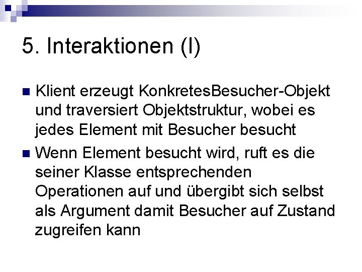 5. Interaktionen (I) Klient erzeugt Konkretes. Besucher-Objekt und traversiert Objektstruktur, wobei es jedes Element