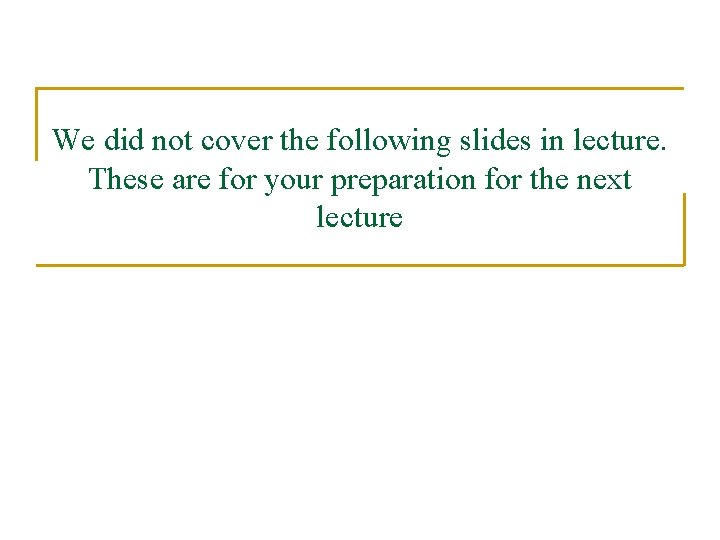 We did not cover the following slides in lecture. These are for your preparation