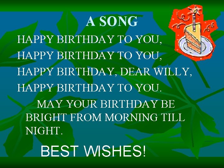 A SONG HAPPY BIRTHDAY TO YOU, HAPPY BIRTHDAY, DEAR WILLY, HAPPY BIRTHDAY TO YOU.