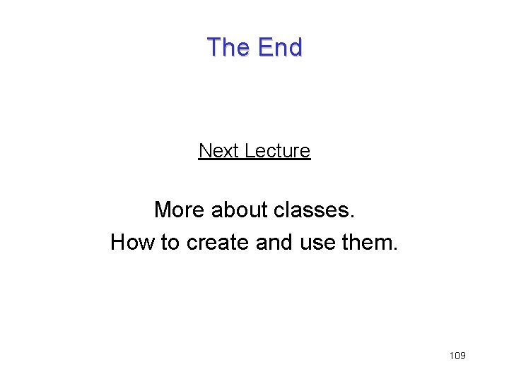 The End Next Lecture More about classes. How to create and use them. 109